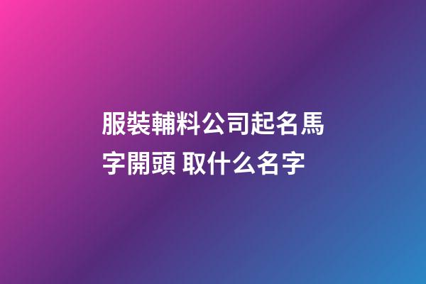 服裝輔料公司起名馬字開頭 取什么名字-第1張-公司起名-玄機派